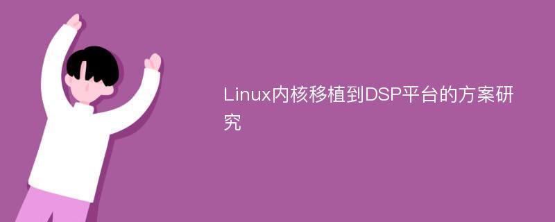 Linux内核移植到DSP平台的方案研究