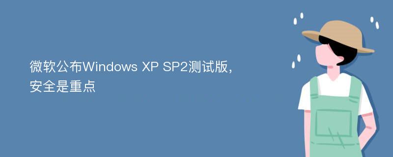 微软公布Windows XP SP2测试版，安全是重点