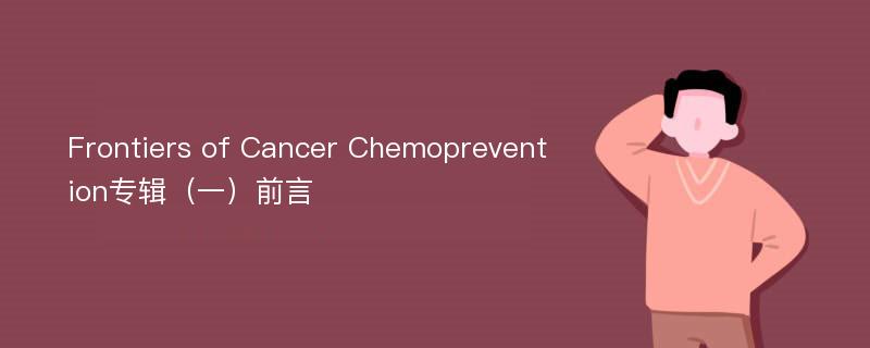 Frontiers of Cancer Chemoprevention专辑（一）前言