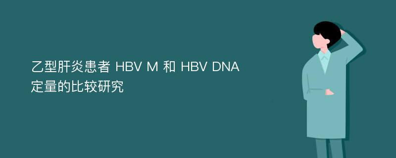 乙型肝炎患者 HBV M 和 HBV DNA 定量的比较研究