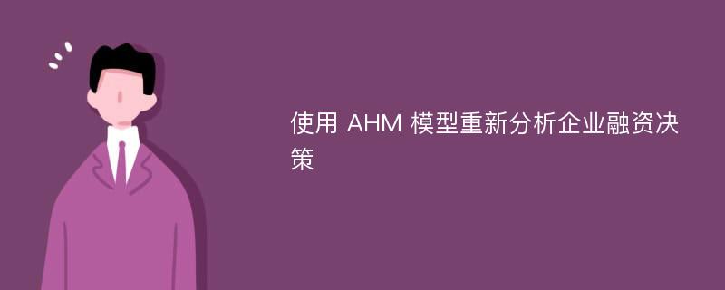 使用 AHM 模型重新分析企业融资决策