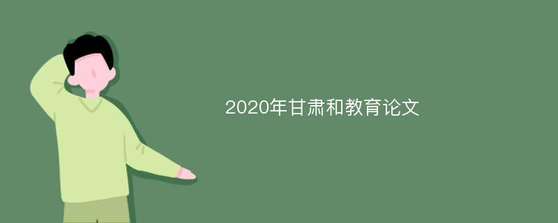 2020年甘肃和教育论文