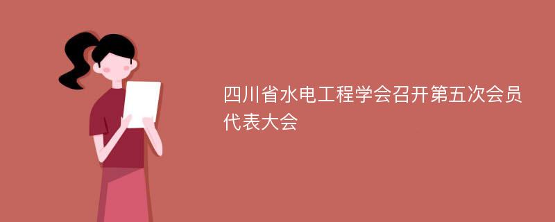 四川省水电工程学会召开第五次会员代表大会