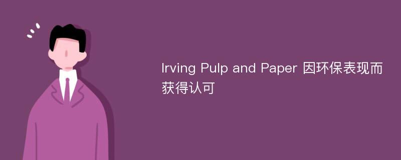 Irving Pulp and Paper 因环保表现而获得认可