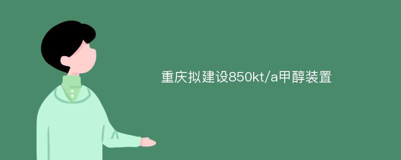 重庆拟建设850kt/a甲醇装置