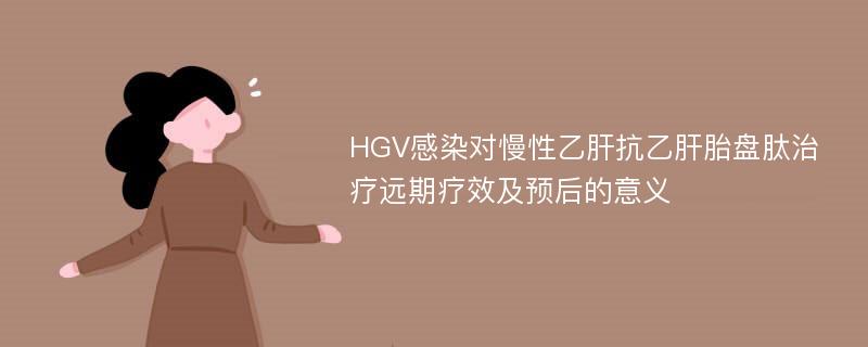 HGV感染对慢性乙肝抗乙肝胎盘肽治疗远期疗效及预后的意义