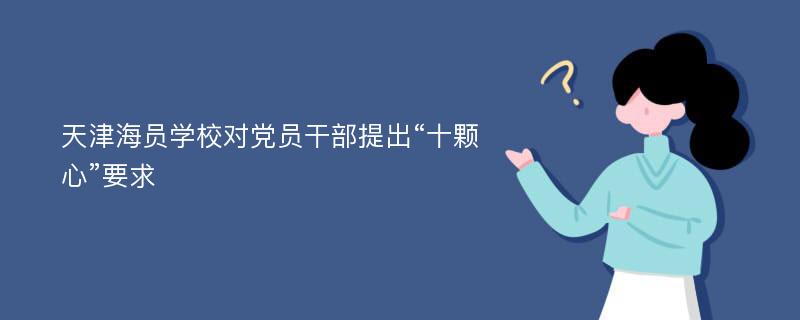 天津海员学校对党员干部提出“十颗心”要求